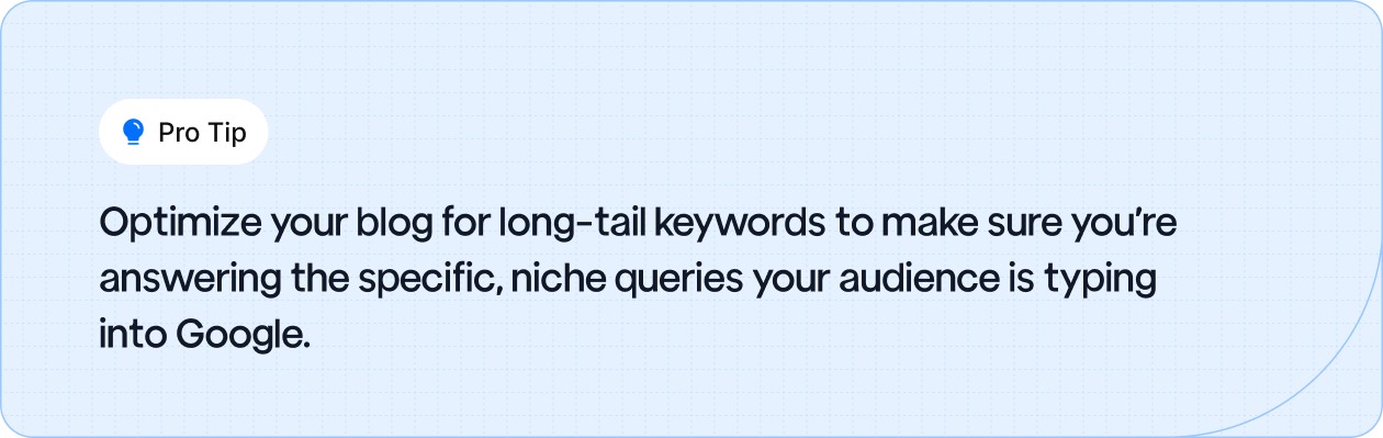 Optimize your blog with long-tail keywords to target niche queries and attract the right audience.