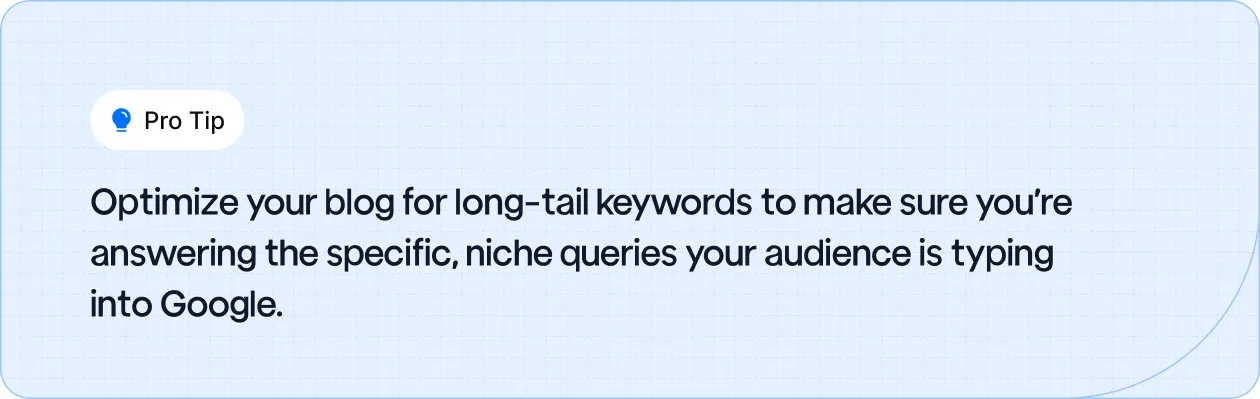 Optimize your blog with long-tail keywords to target niche queries and attract the right audience.