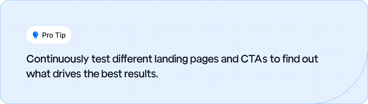 Test different landing pages and CTAs regularly to optimize for better results and higher conversions.