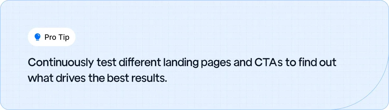 Test different landing pages and CTAs regularly to optimize for better results and higher conversions.