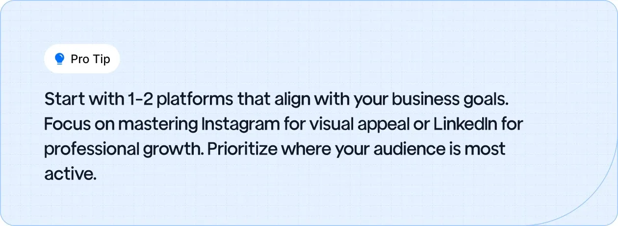 Start with 1-2 social media platforms that align with your business goals.