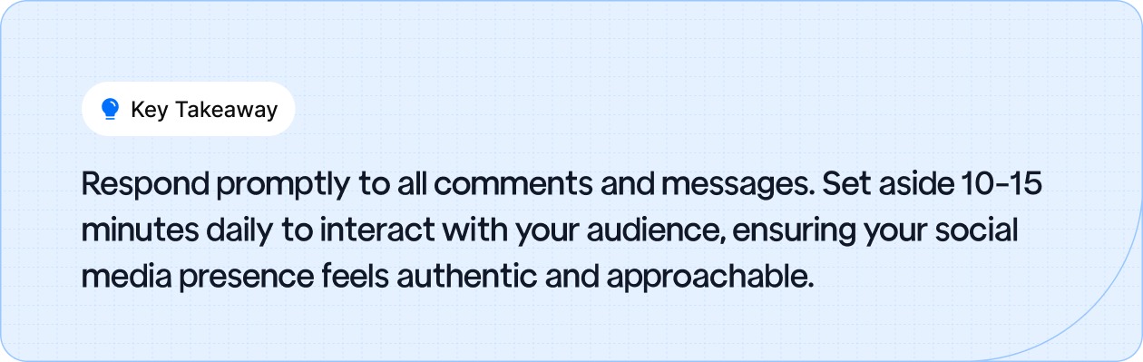 Respond promptly to all comments and messages. Set aside 10-15 minutes daily.