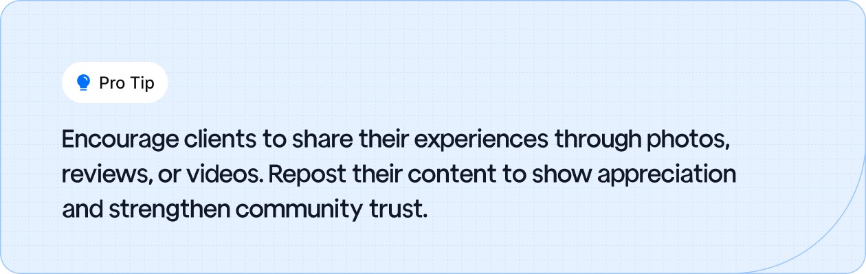 Encourage clients to share their experiences through photos, reviews, or videos.