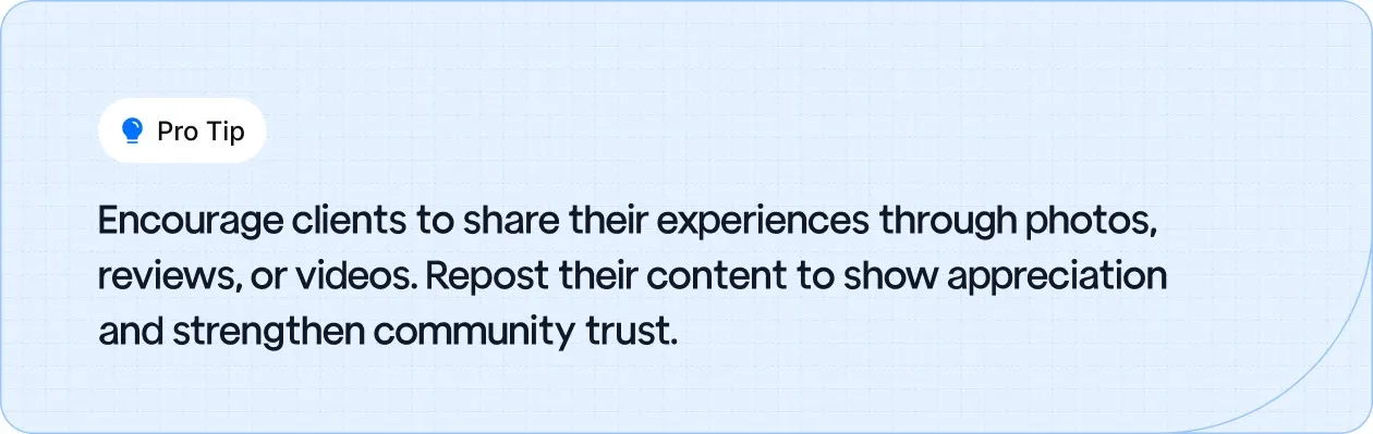 Encourage clients to share their experiences through photos, reviews, or videos.
