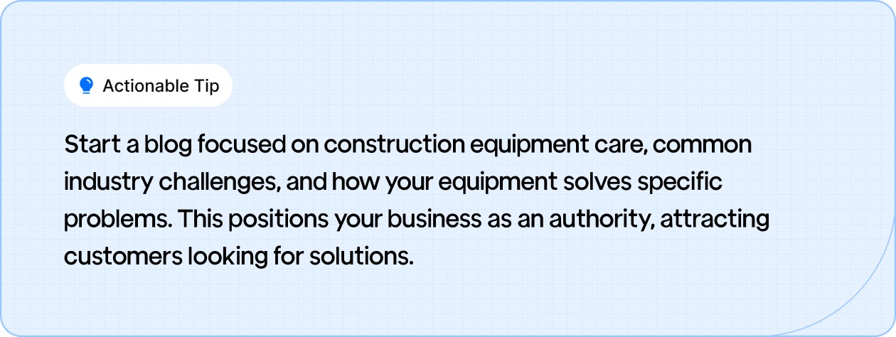 Start a blog focused on construction equipment care, common industry challenges, and how your equipment solves specific problems.