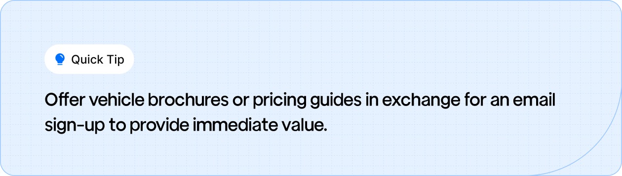 Offer vehicle brochures or pricing guides in exchange for email sign-ups to provide instant value.