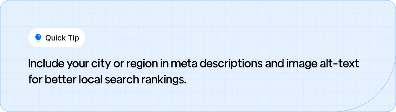 Include your city or region in meta descriptions and image alt-text for better local search rankings.
