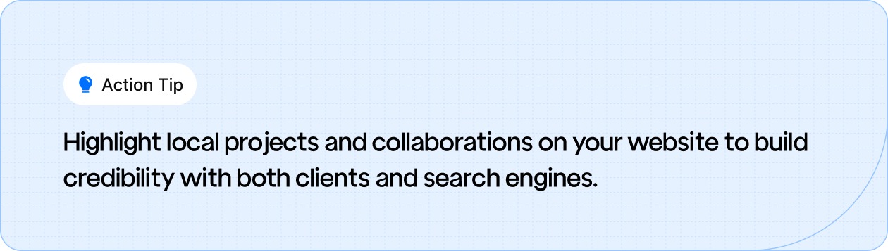 Action Tip: Highlight local projects and collaborations on your website to build credibility with both clients and search engines.
