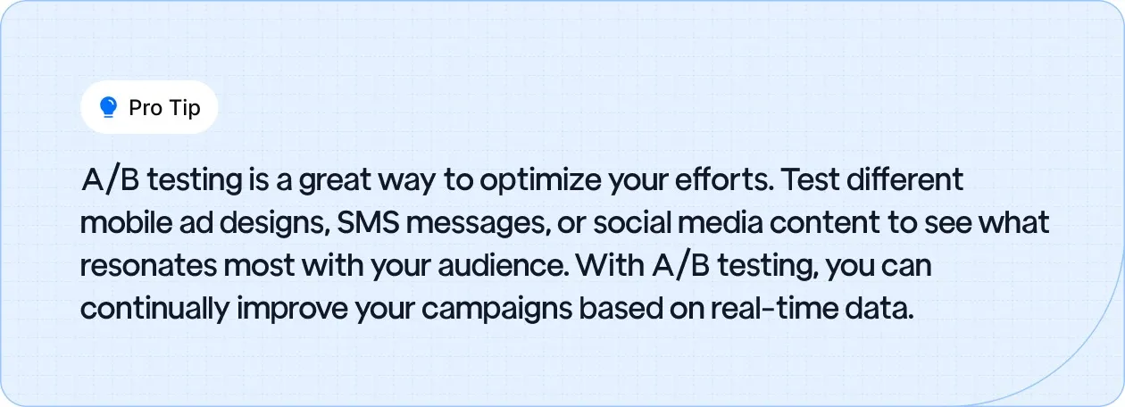 A/B testing is a great way to optimize your efforts. Test different mobile ad designs, SMS messages, or social media content to see what resonates most with your audience.
