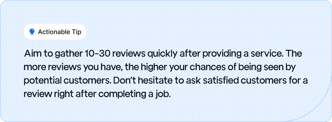 Actionable Tip: Aim to gather 10-30 reviews quickly after providing a service.