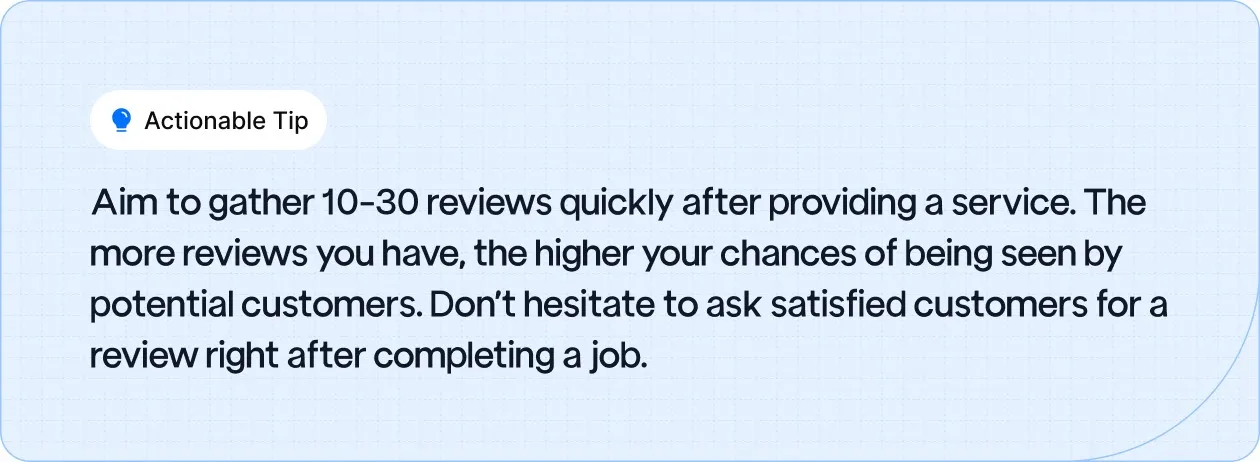 Actionable Tip: Aim to gather 10-30 reviews quickly after providing a service.