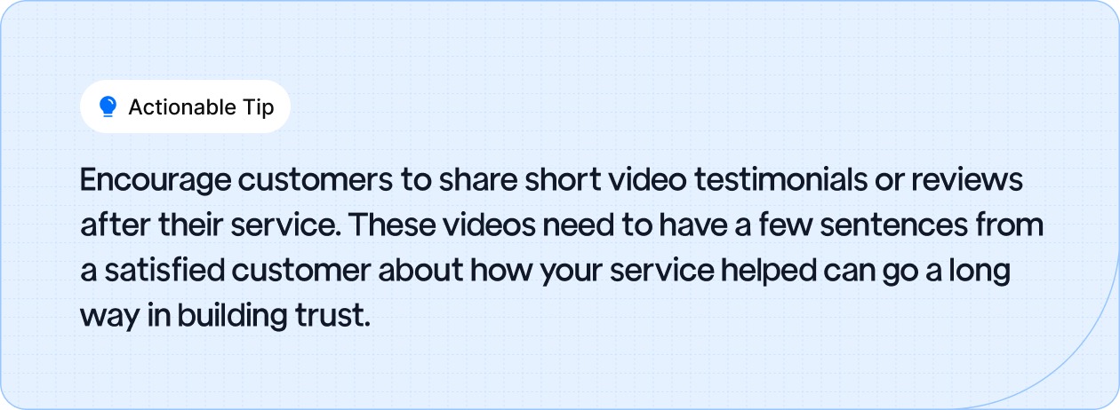 Actionable Tip: Encourage customers to share short video testimonials or reviews after their service.