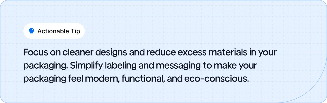 Actionable Tip: Focus on cleaner designs and reduce excess materials in your packaging.