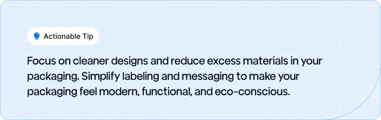 Actionable Tip: Focus on cleaner designs and reduce excess materials in your packaging.