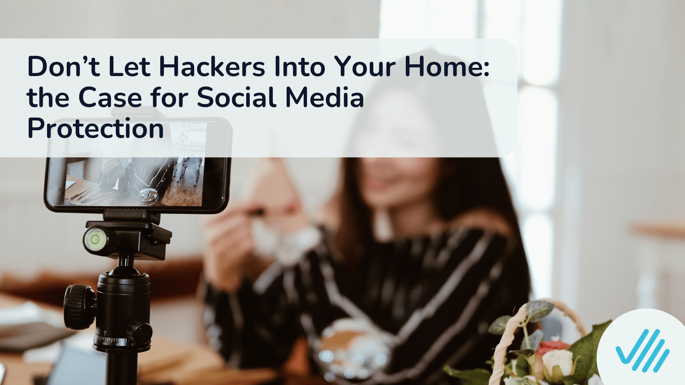 Don’t Let Hackers Into Your Home: the Case for Social Media Protection
