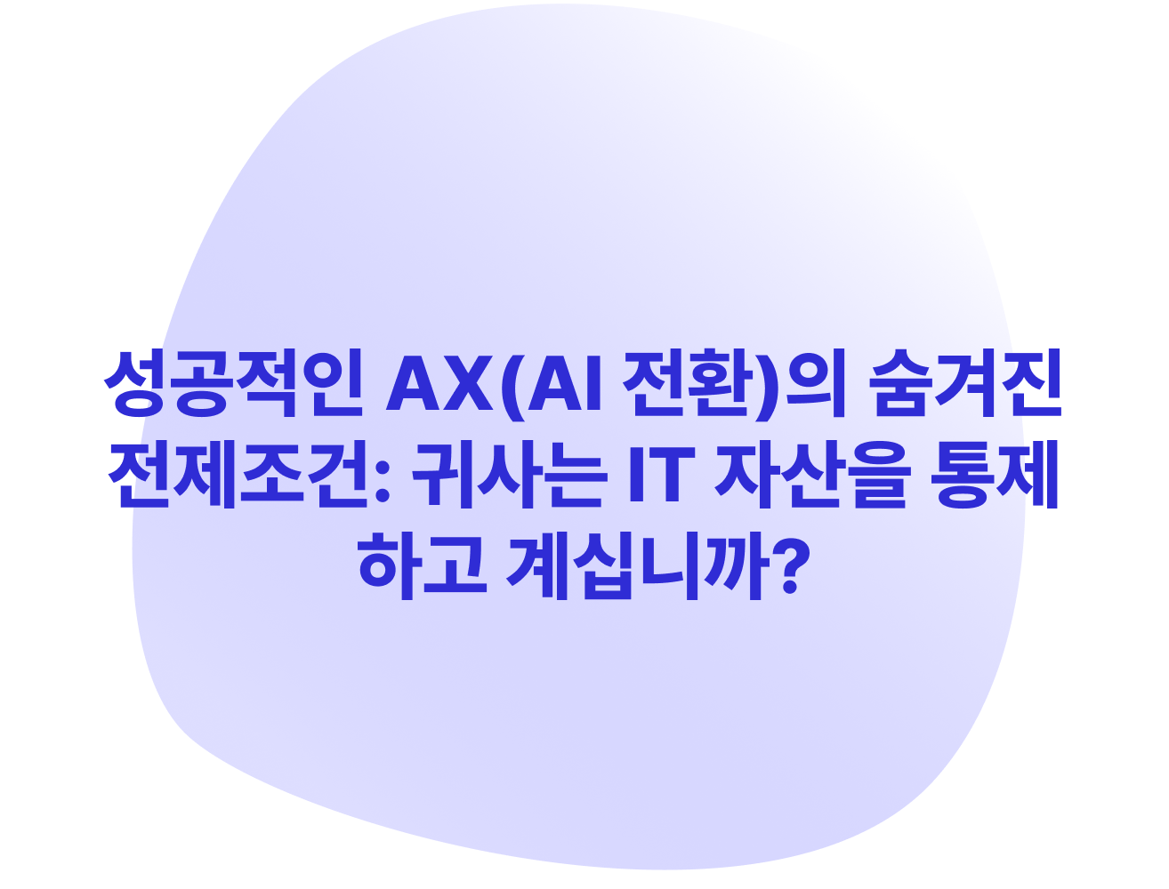 성공적인 AX(AI 전환)의 숨겨진 전제조건: 귀사는 IT 자산을 통제하고 계십니까?