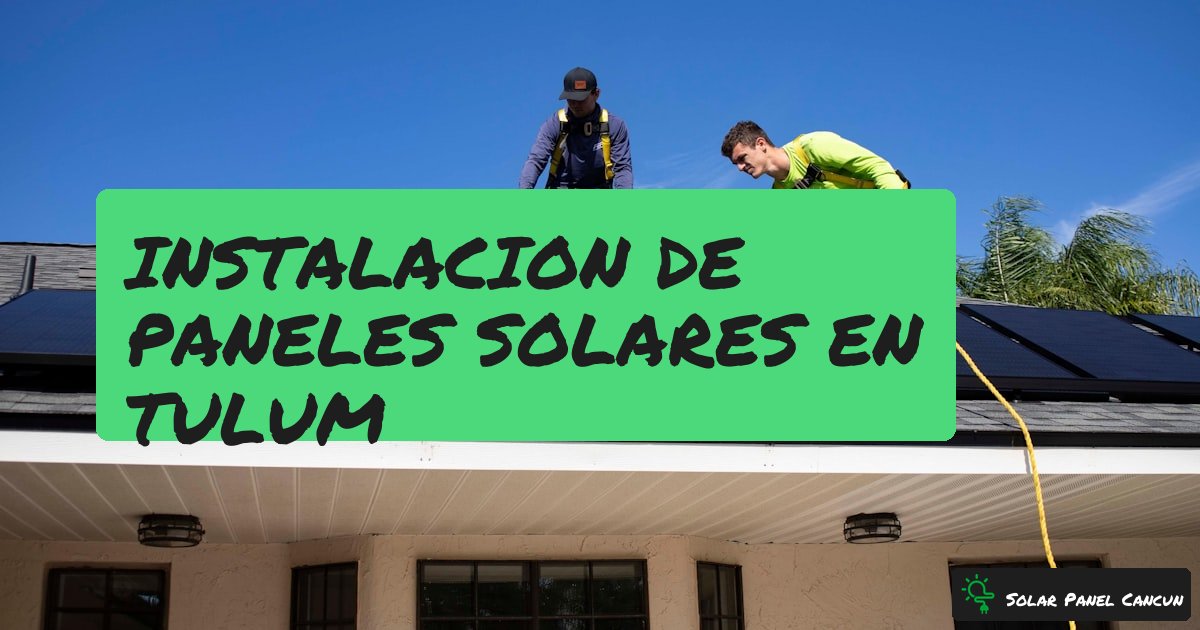 Instalacion de Paneles Solares en Tulum: Proceso Completo, Zonas y Precios [2026] - SolarPanelCancun