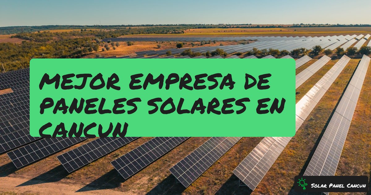 Mejor Empresa de Paneles Solares en Cancun: Como Elegir sin Equivocarte [2026] - SolarPanelCancun