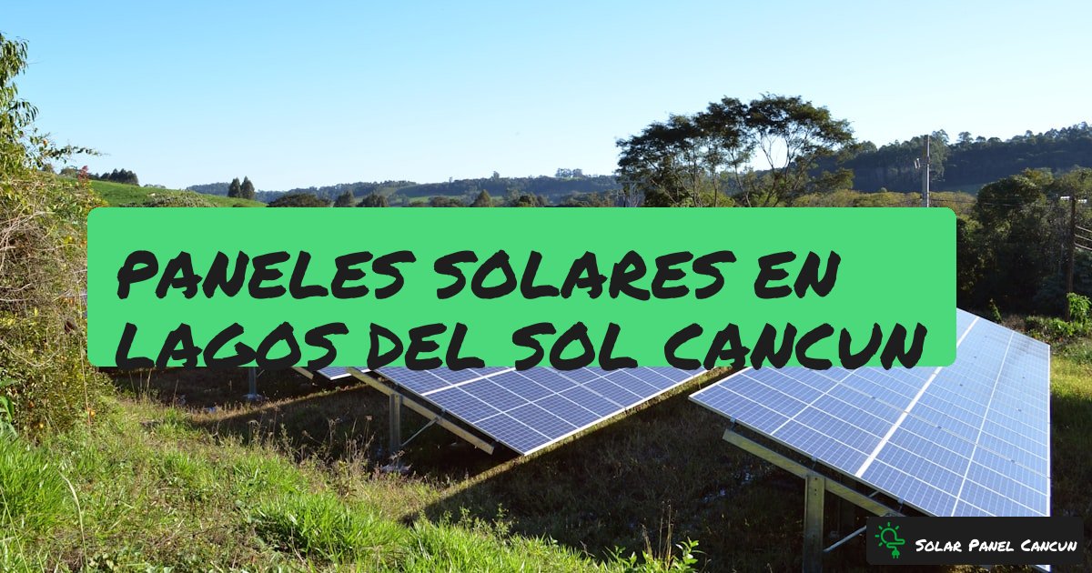 Paneles Solares en Lagos del Sol Cancun: Ahorra Mas de $100,000 al Ano en tu Residencia [2026] - SolarPanelCancun