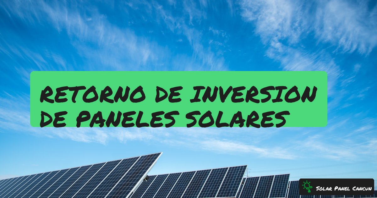 Retorno de Inversion de Paneles Solares: Calculo Real con Numeros [2026] - SolarPanelCancun