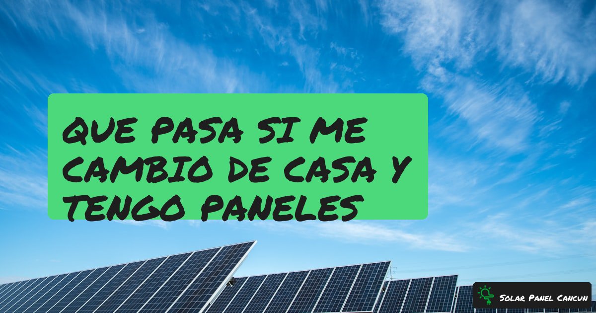 Que Pasa si Me Cambio de Casa y Tengo Paneles Solares? Guia Completa [2026] - SolarPanelCancun