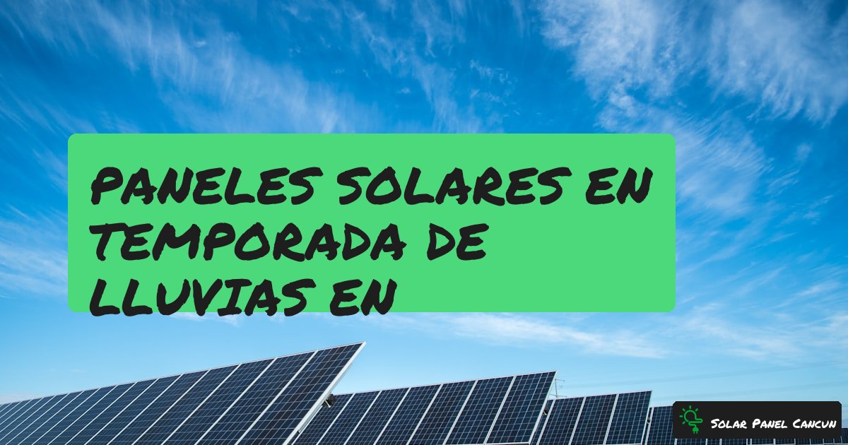 Paneles Solares en Temporada de Lluvias en Cancun: Funcionan o No? [2026] - SolarPanelCancun