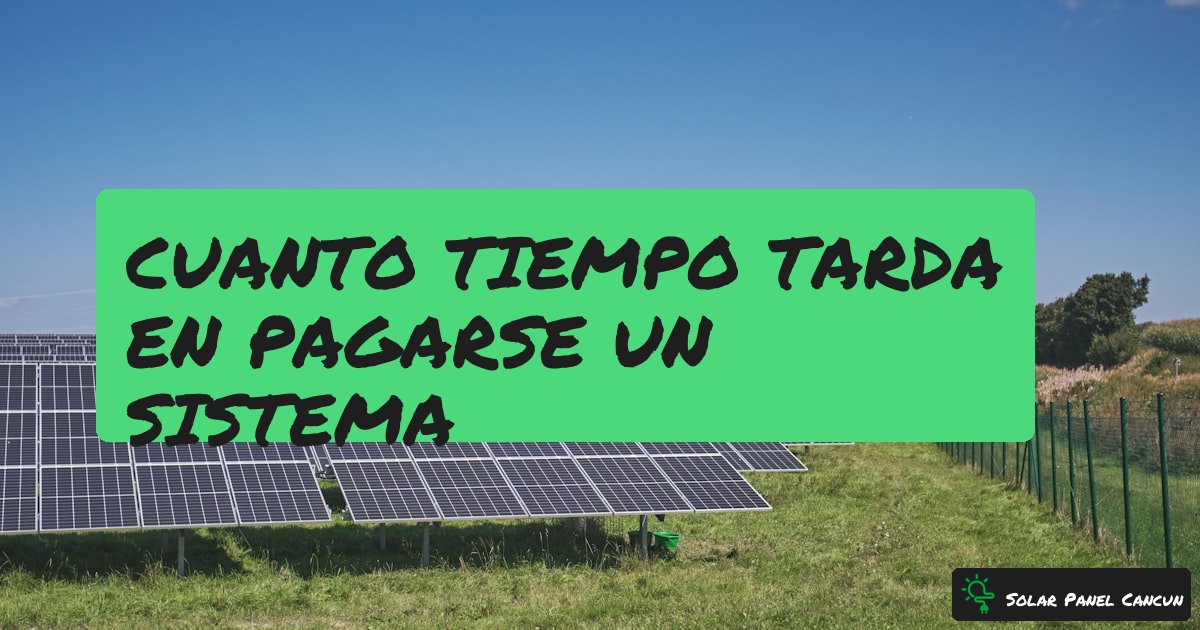 Cuanto Tiempo Tarda en Pagarse un Sistema Solar en Cancun [2026] - SolarPanelCancun