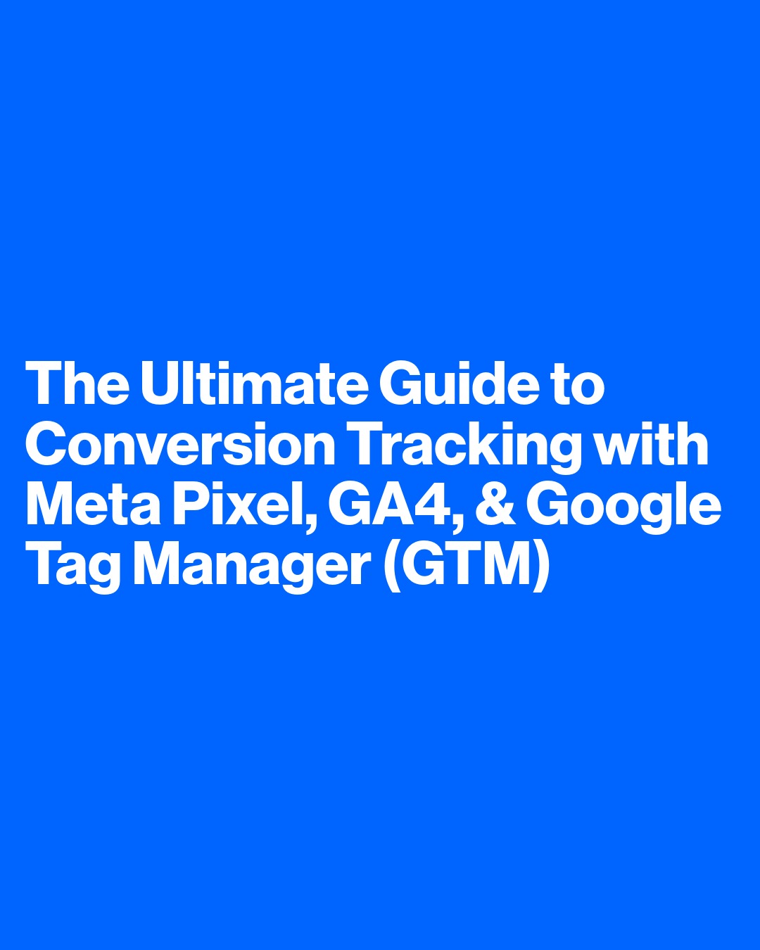 The Ultimate Guide to Conversion Tracking with Meta Pixel, GA4, and Google Tag Manager (GTM)