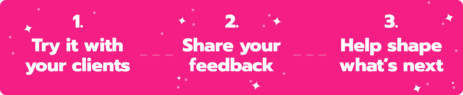 A banner that says 1. Try it with your clients, 2. Share your feedback, 3. Help shape what's next