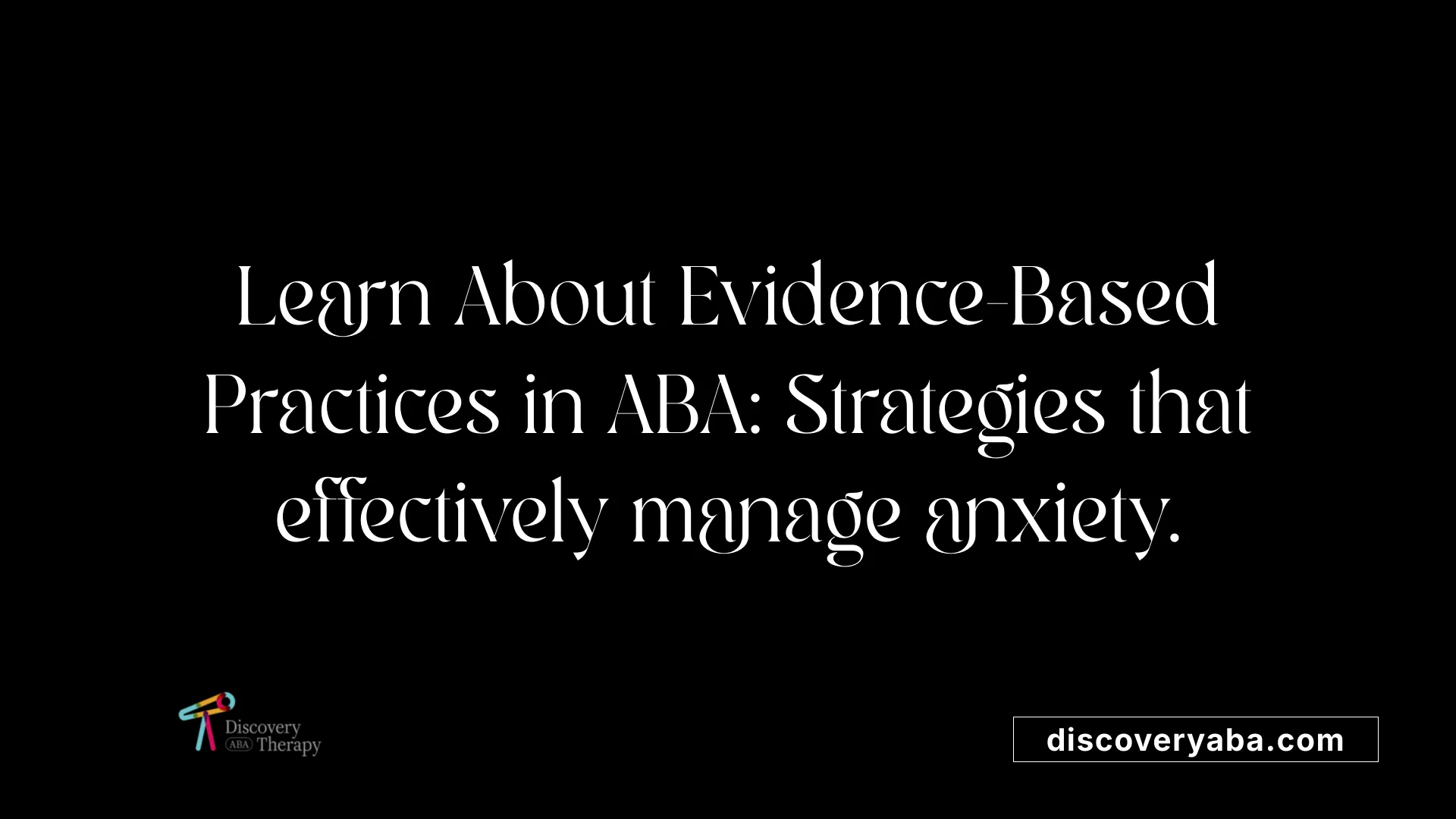 Learn About Evidence-Based Practices in ABA: Strategies that effectively manage anxiety.
