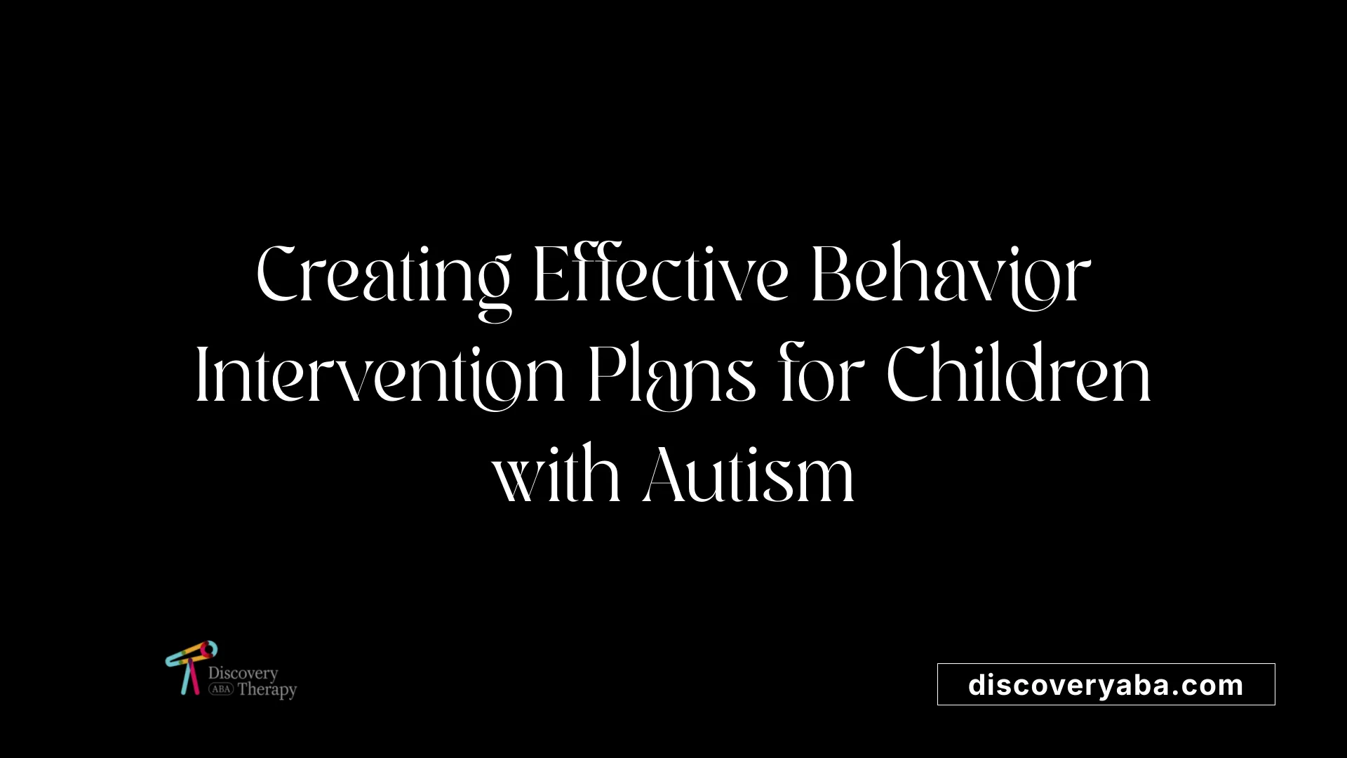 Creating Effective Behavior Intervention Plans for Children with Autism