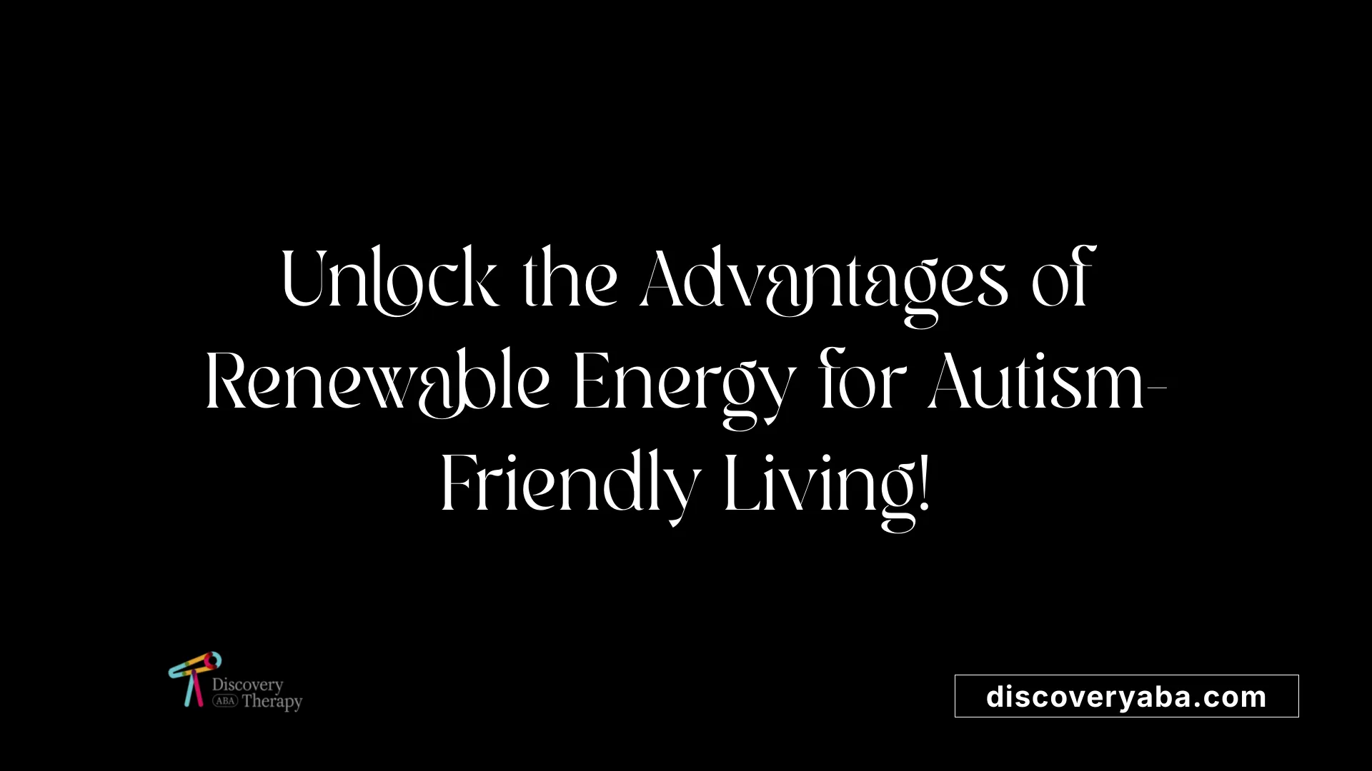 Unlock the Advantages of Renewable Energy for Autism-Friendly Living!