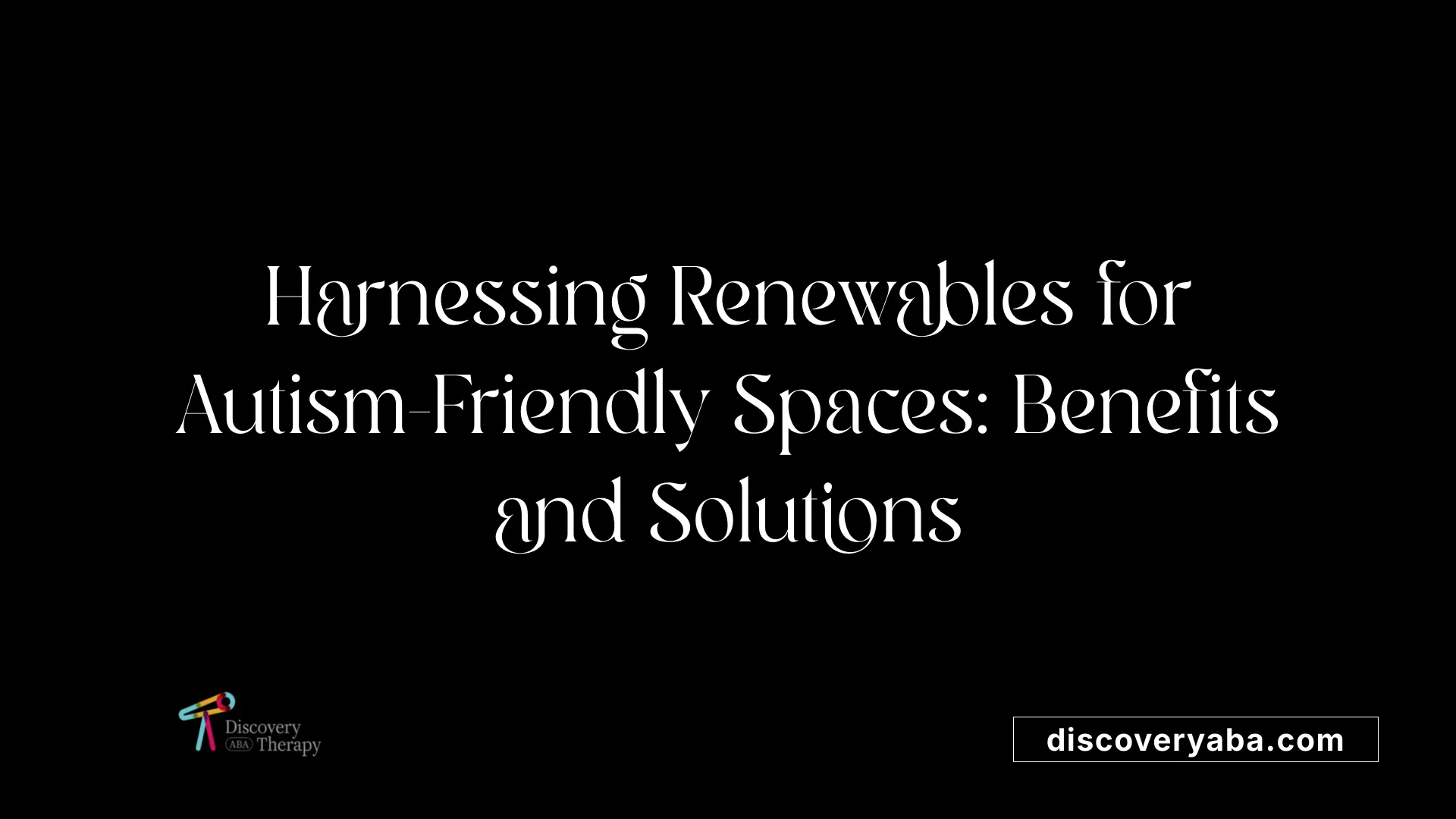 Harnessing Renewables for Autism-Friendly Spaces: Benefits and Solutions