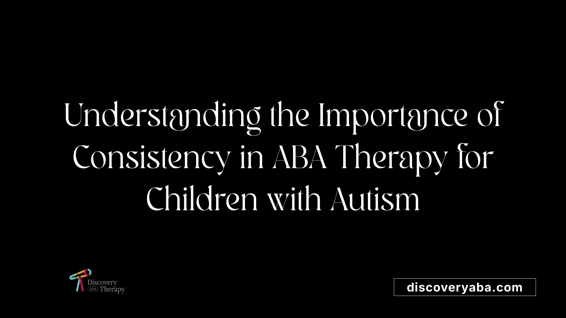 Understanding the Importance of Consistency in ABA Therapy for Children with Autism