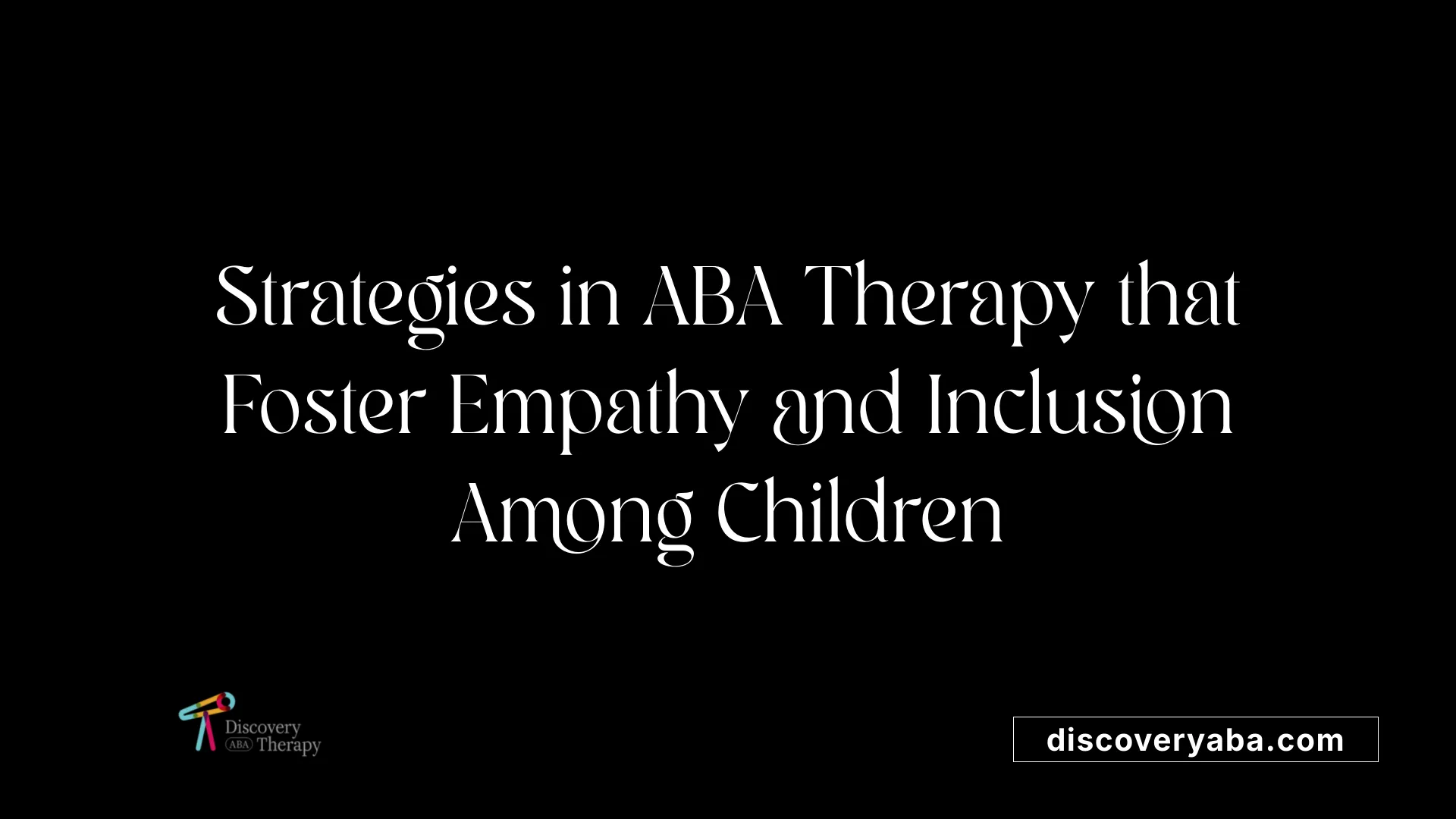 Strategies in ABA Therapy that Foster Empathy and Inclusion Among Children