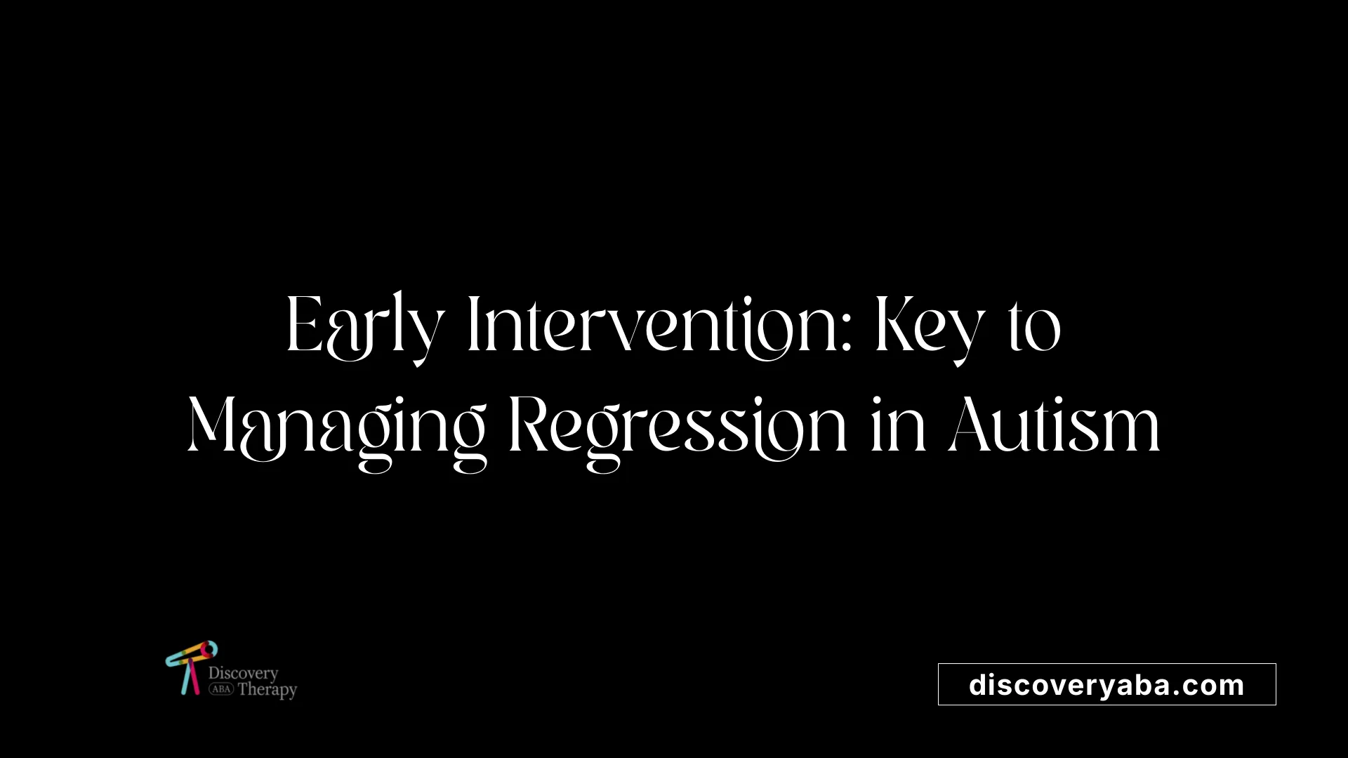 Early Intervention: Key to Managing Regression in Autism