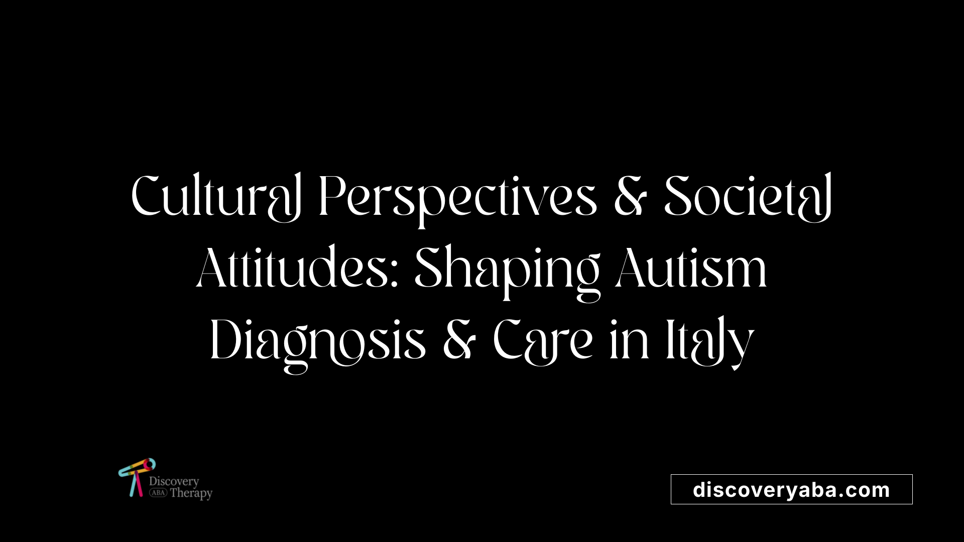 Cultural Perspectives &amp; Societal Attitudes: Shaping Autism Diagnosis &amp; Care in Italy