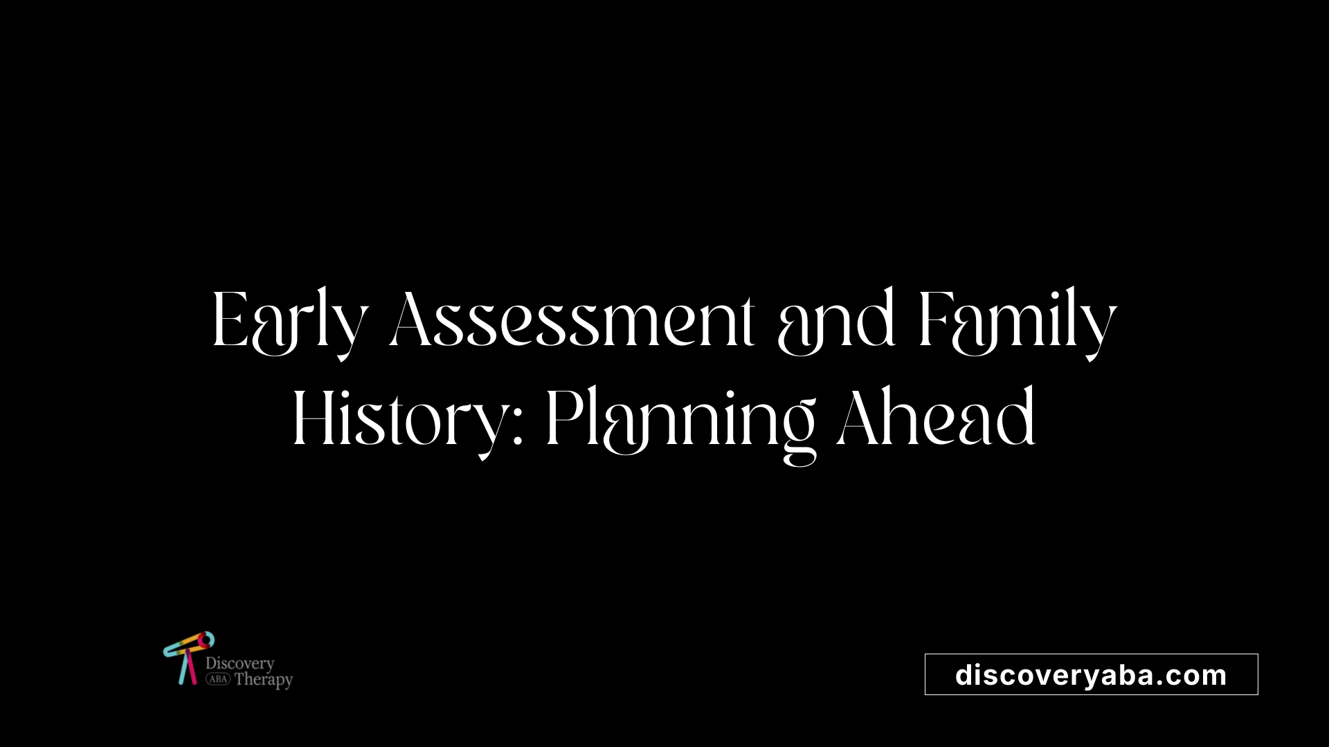 Early Assessment and Family History: Planning Ahead
