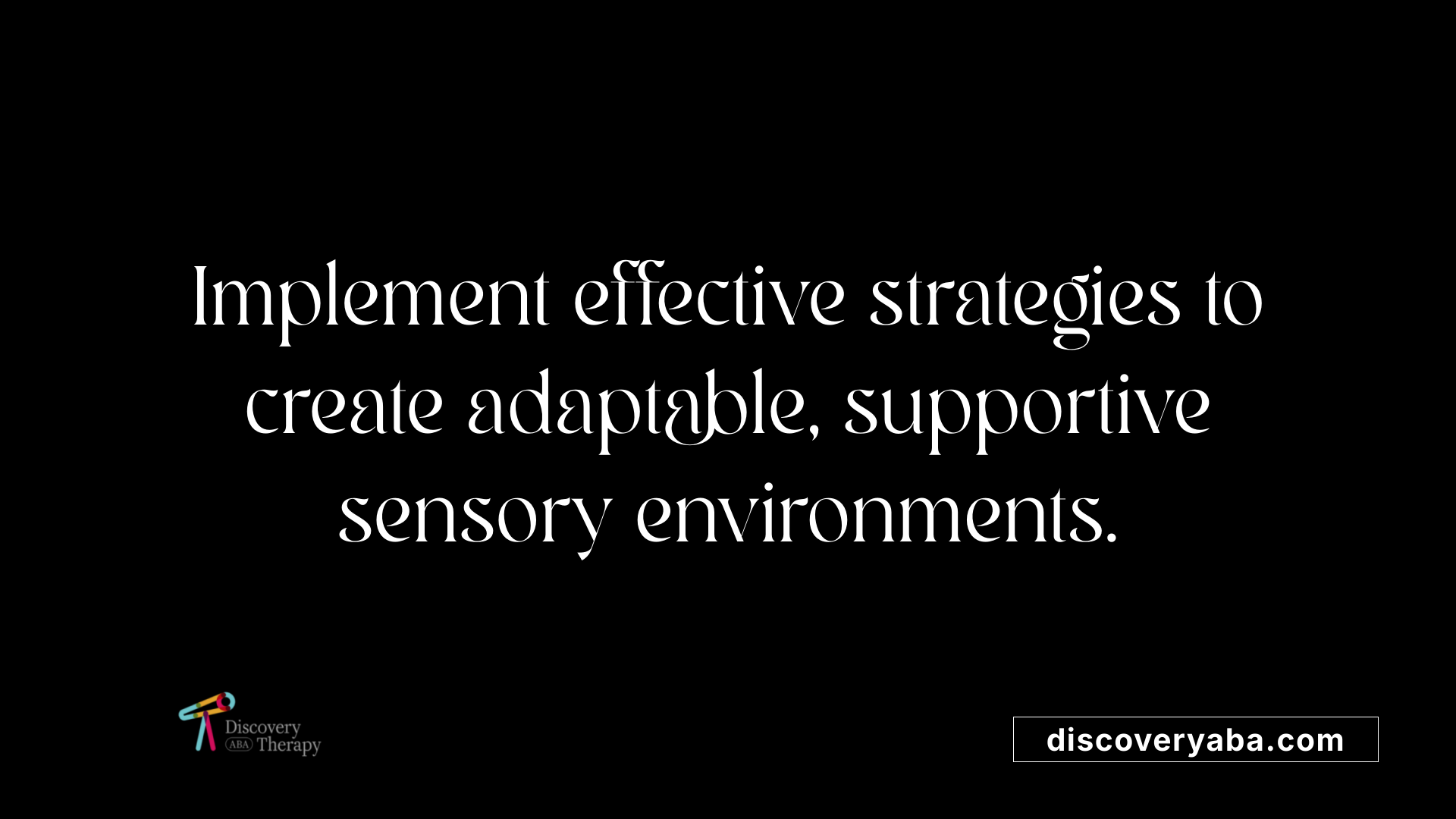 Implement effective strategies to create adaptable, supportive sensory environments.