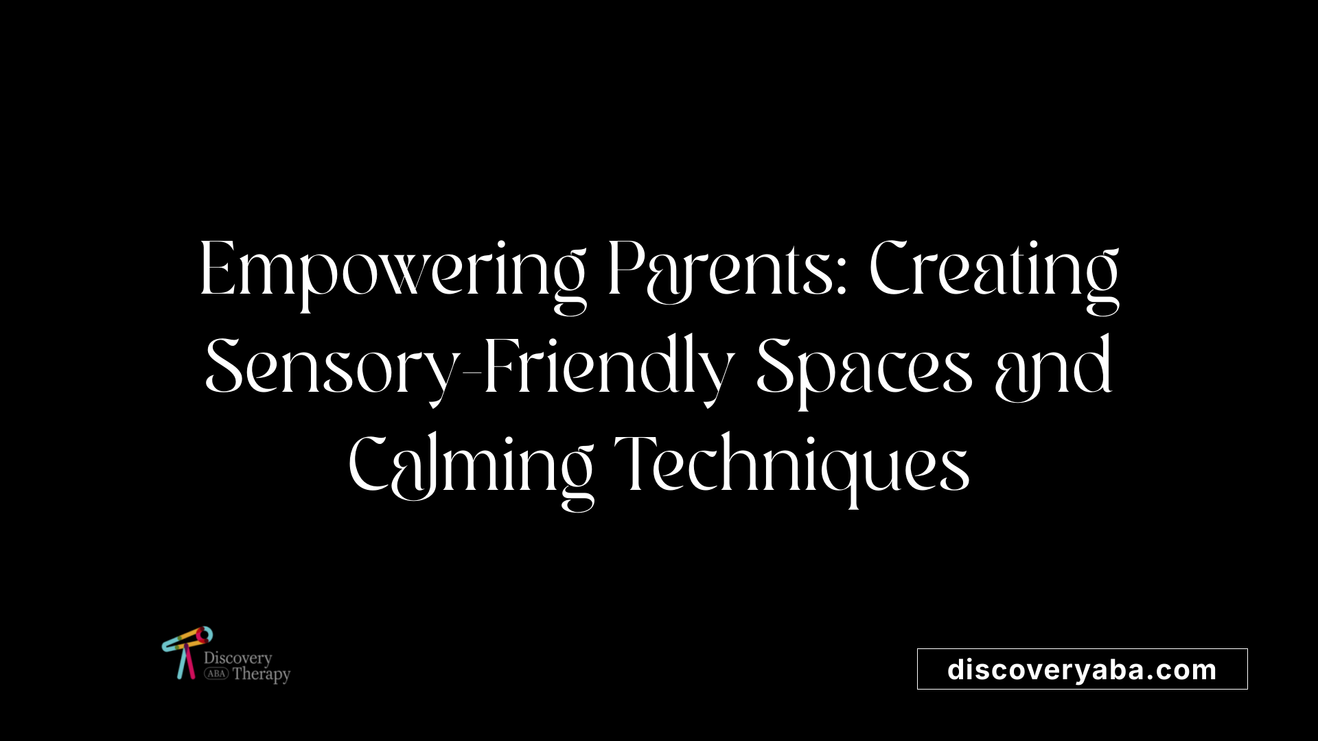 Empowering Parents: Creating Sensory-Friendly Spaces and Calming Techniques