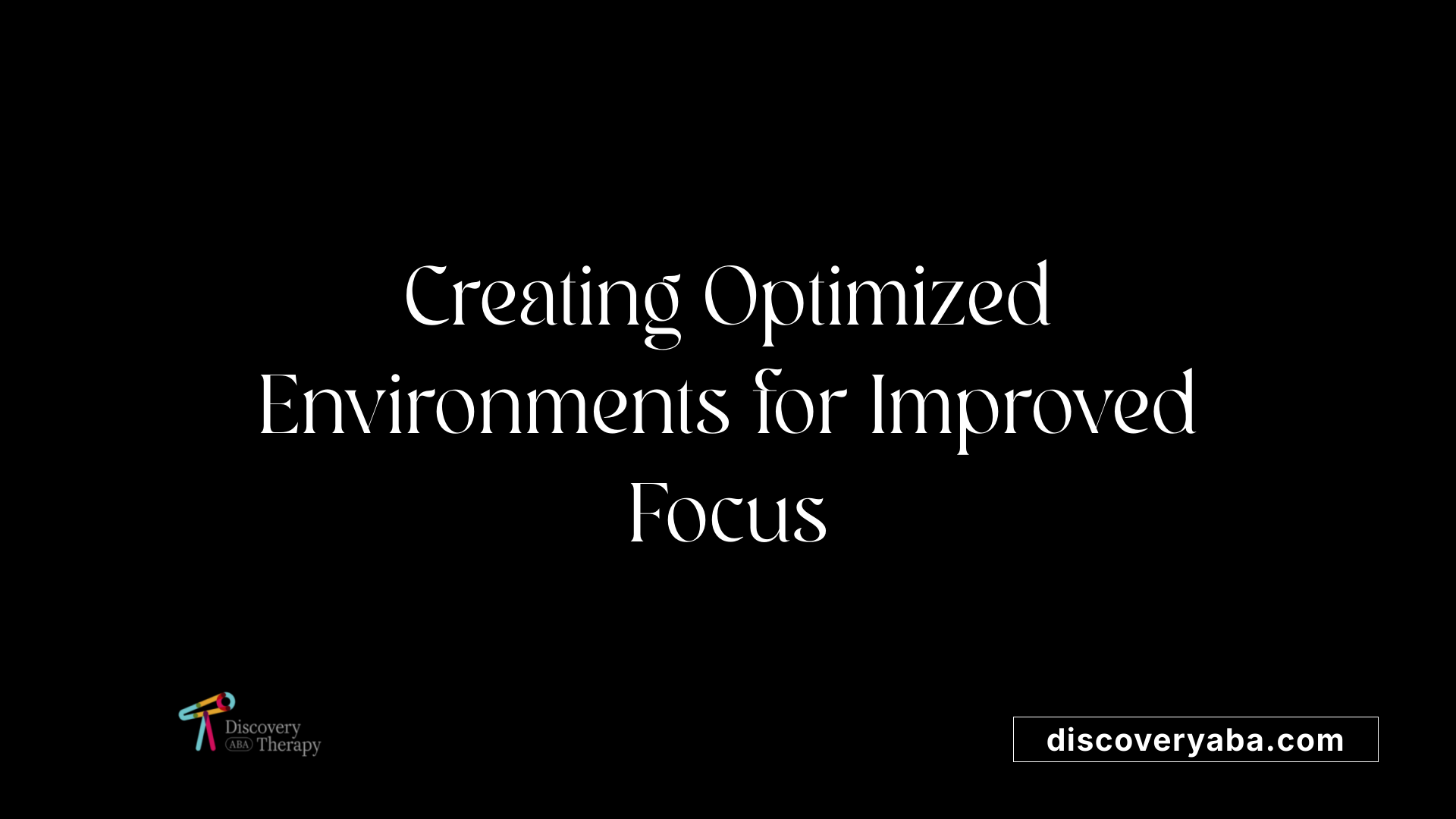 Creating Optimized Environments for Improved Focus
