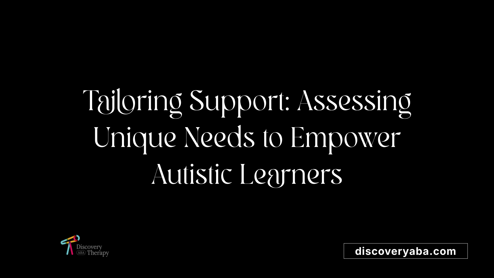 Tailoring Support: Assessing Unique Needs to Empower Autistic Learners