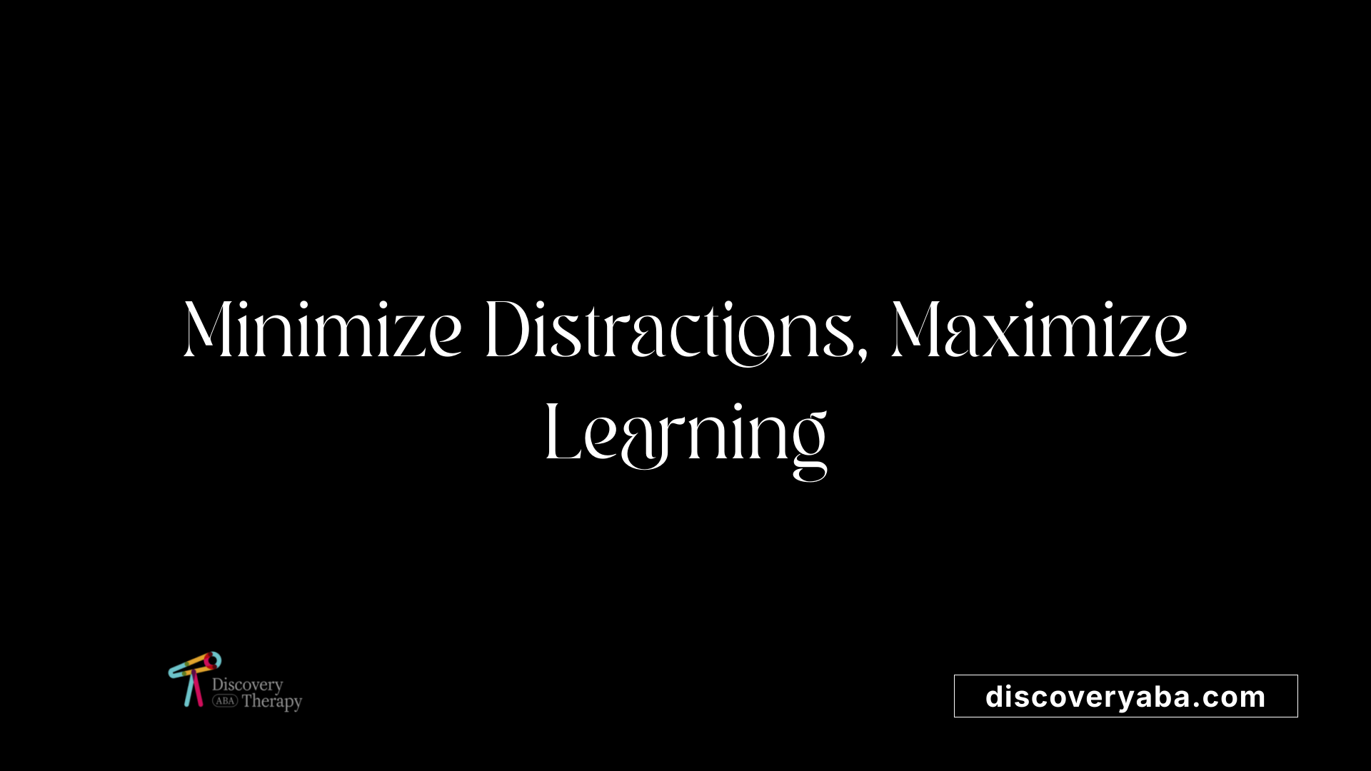 Minimize Distractions, Maximize Learning