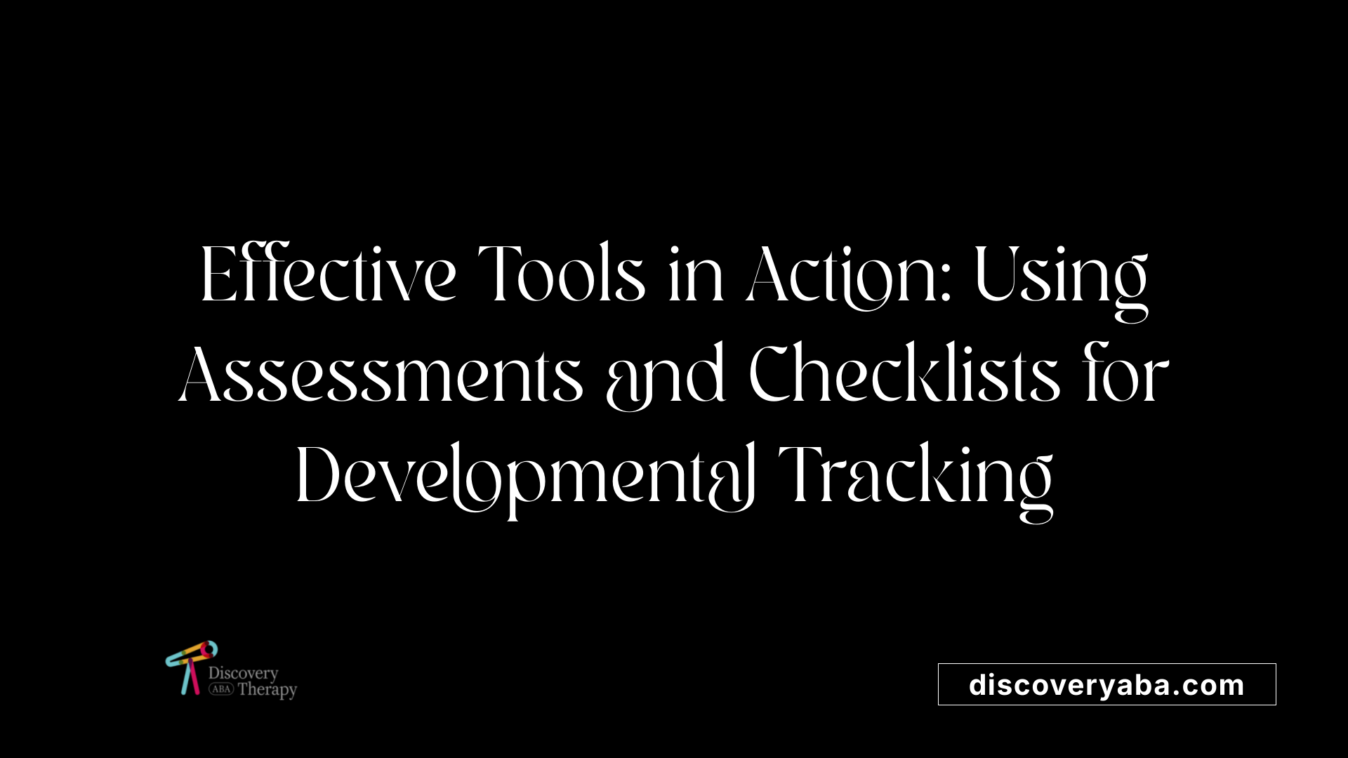 Effective Tools in Action: Using Assessments and Checklists for Developmental Tracking