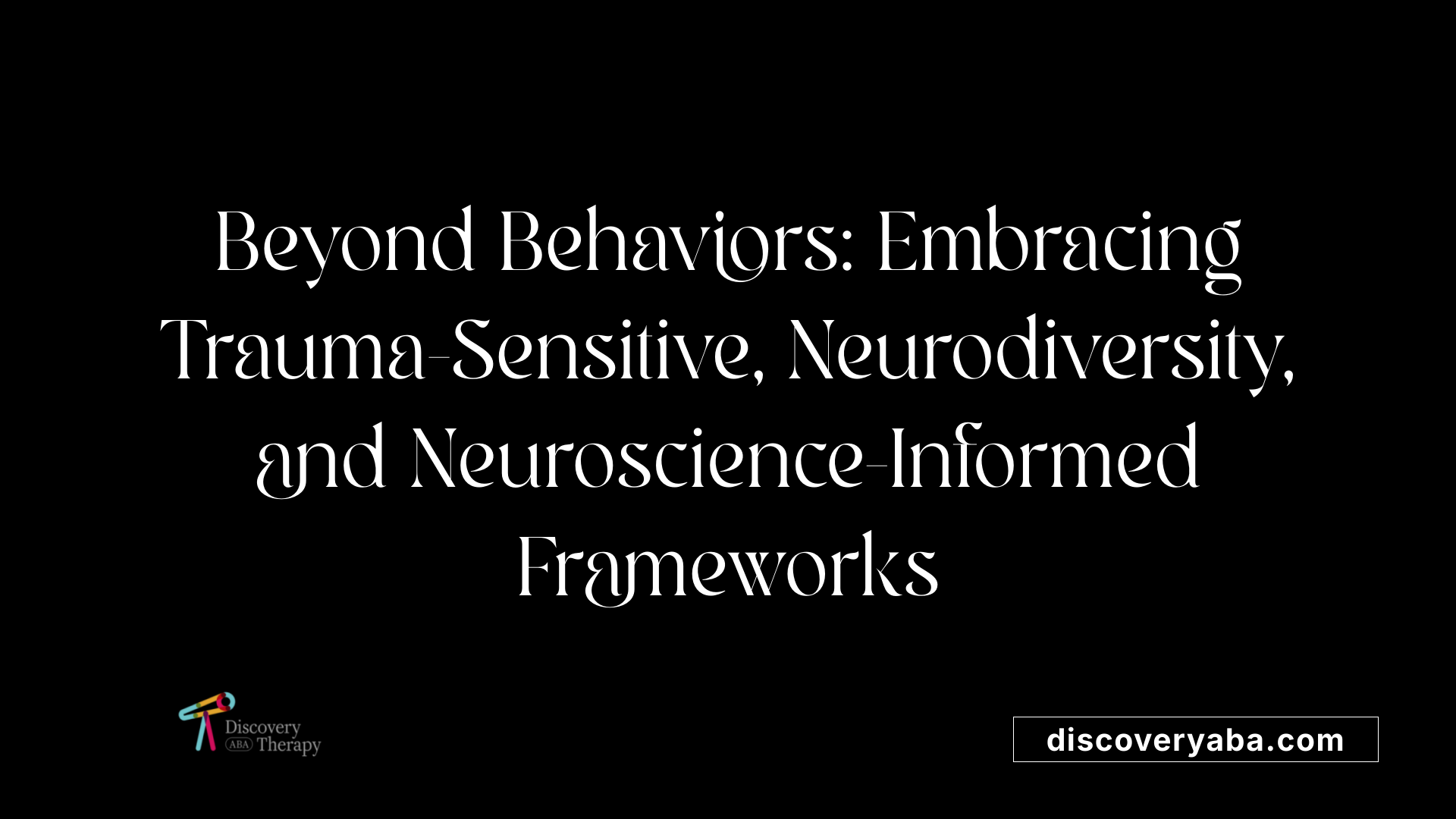 Beyond Behaviors: Embracing Trauma-Sensitive, Neurodiversity, and Neuroscience-Informed Frameworks