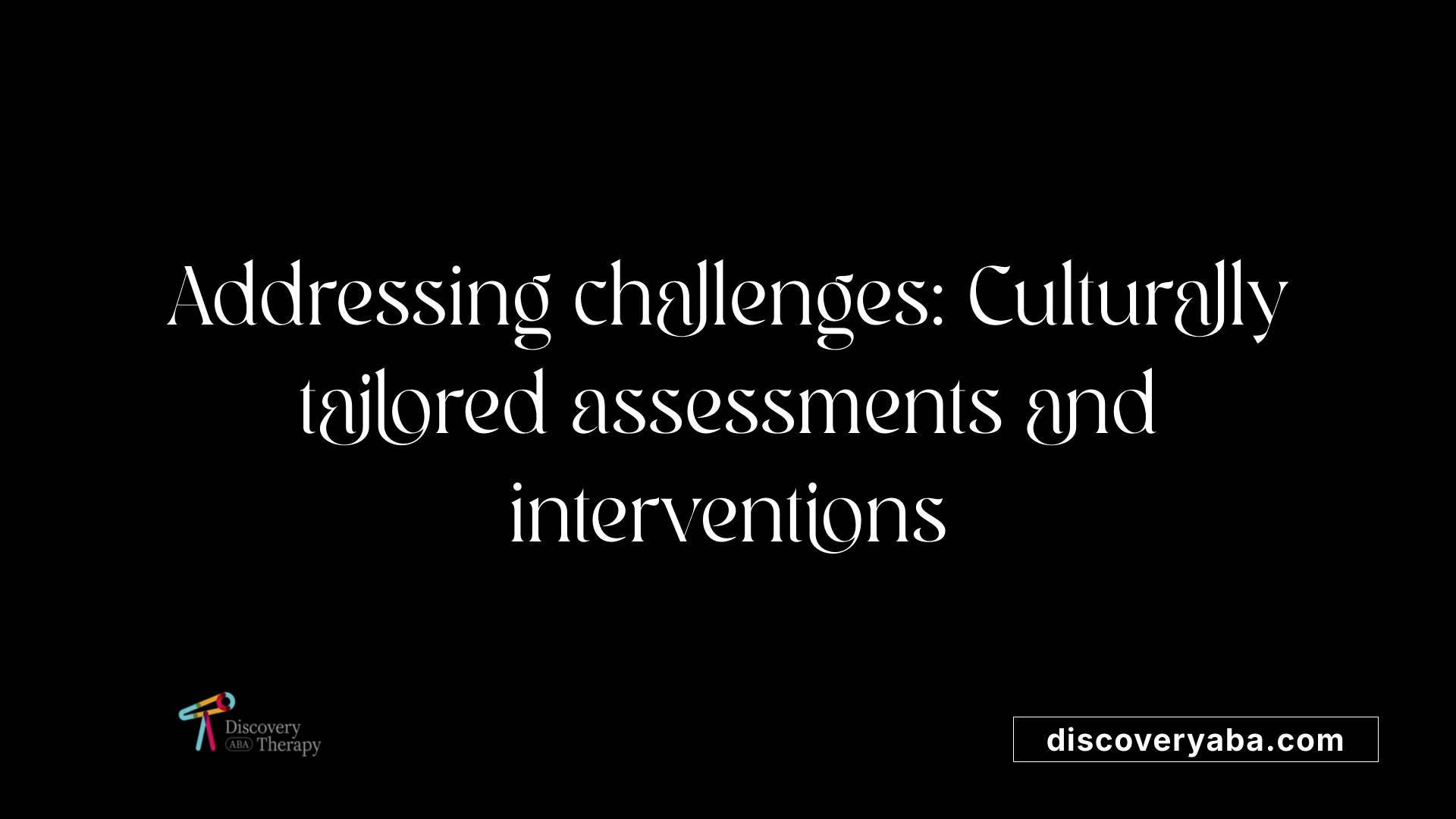 Addressing challenges: Culturally tailored assessments and interventions