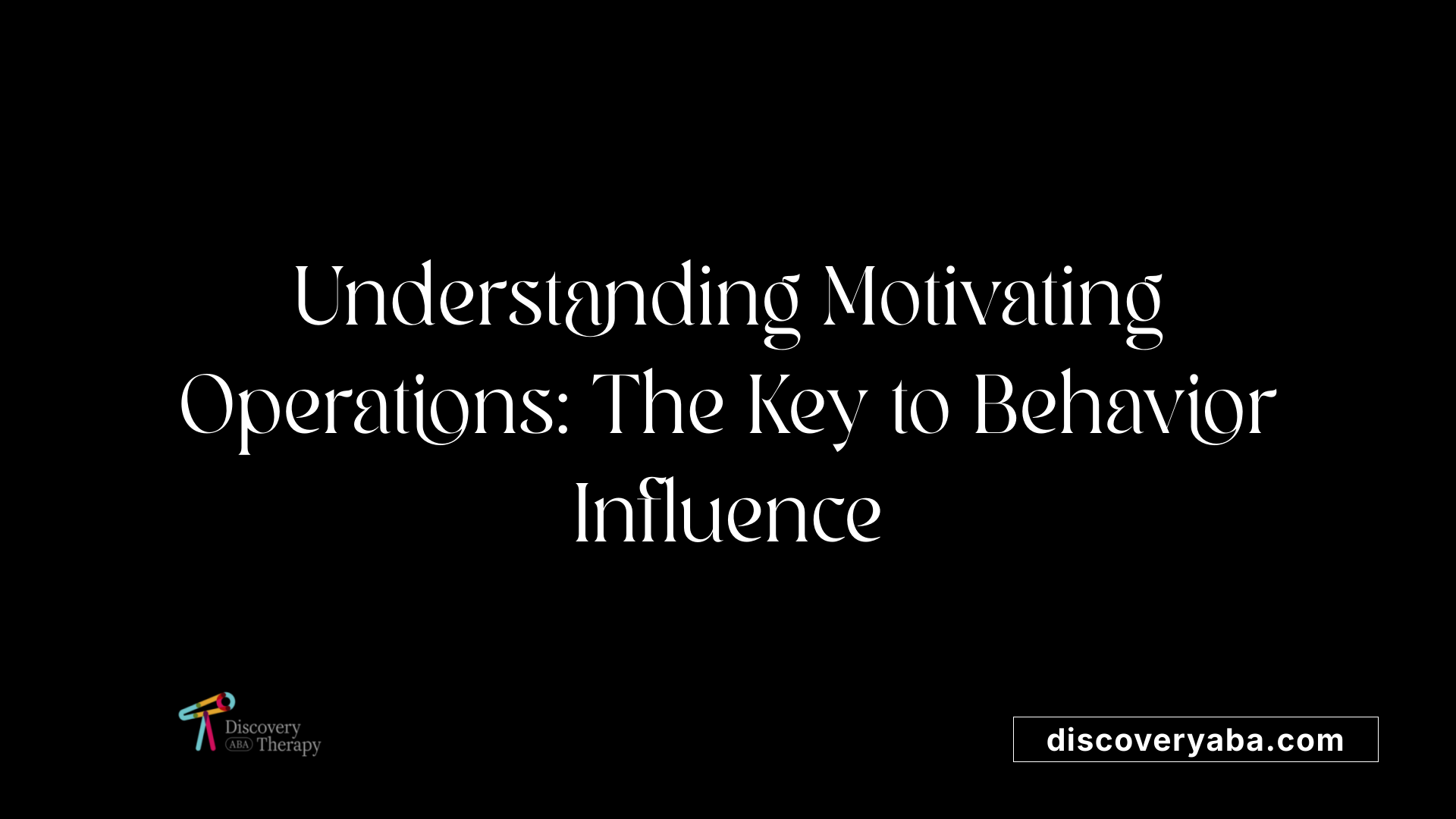 Understanding Motivating Operations: The Key to Behavior Influence