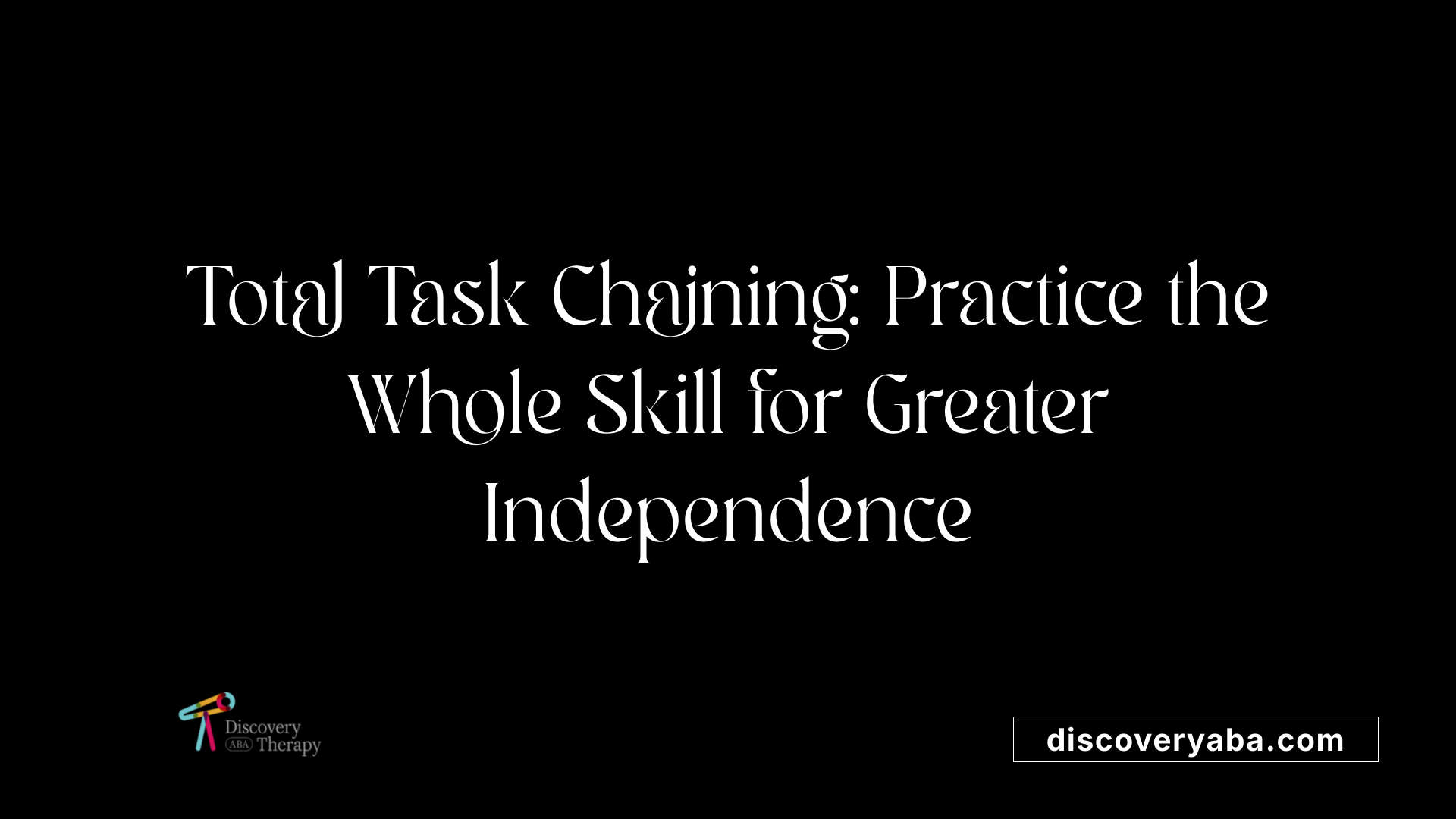 Total Task Chaining: Practice the Whole Skill for Greater Independence