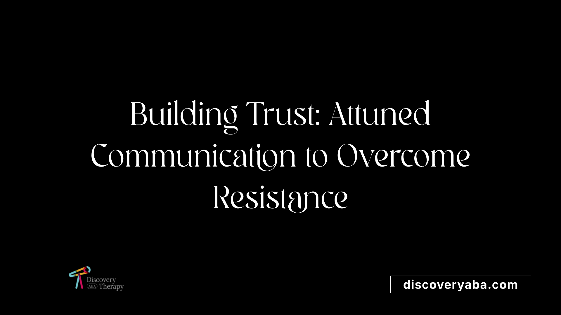 Building Trust: Attuned Communication to Overcome Resistance