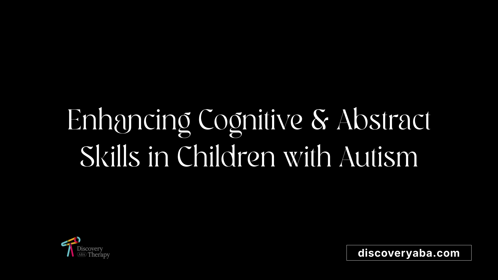 Enhancing Cognitive &amp; Abstract Skills in Children with Autism